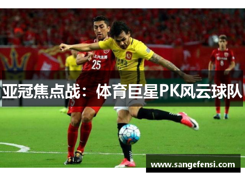 亚冠焦点战：体育巨星PK风云球队