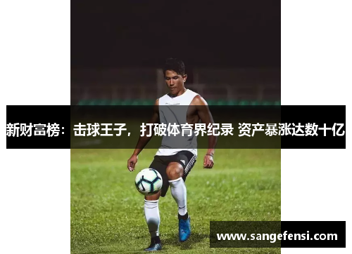 新财富榜：击球王子，打破体育界纪录 资产暴涨达数十亿