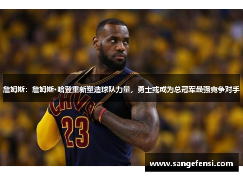 詹姆斯：詹姆斯·哈登重新塑造球队力量，勇士或成为总冠军最强竞争对手